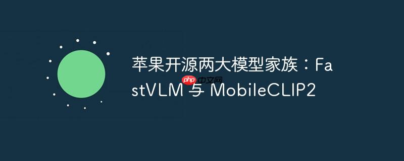 苹果开源两大模型家族：fastvlm 与 mobileclip2