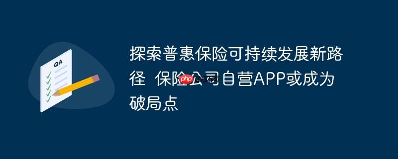 探索普惠保险可持续发展新路径  保险公司自营APP或成为破局点