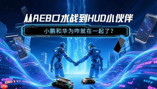 从AEB口水战到HUD小伙伴 小鹏和华为咋就在一起了？