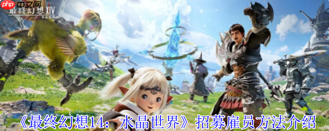FF14手游水晶世界雇员招募全攻略！冒险者必备后勤军团养成指南