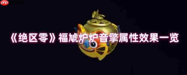 绝区零福虓炉炉音擎效果解析：火队破盾核心，团队增伤新核弹