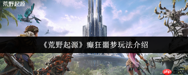 荒野起源癫狂噩梦模式终极攻略 爆肝通关技巧全解析