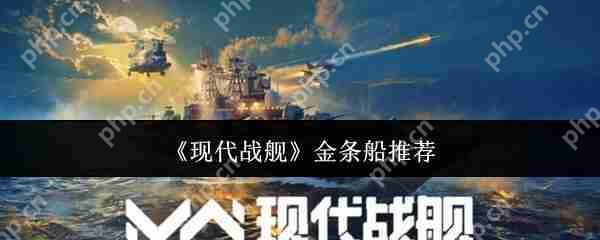 现代战舰2024金条船最强攻略：平民到高手必选的五艘神舰解析