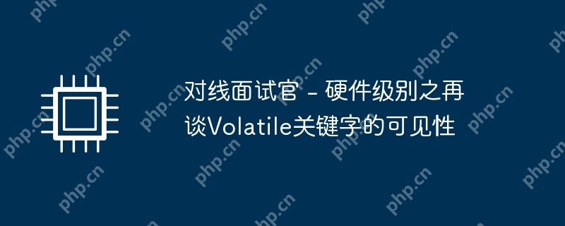 对线面试官 - 硬件级别之再谈volatile关键字的可见性