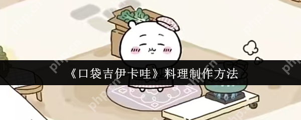 口袋吉伊卡哇料理制作全攻略 新手必看美食秘籍