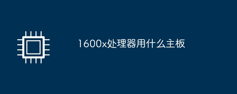1600x处理器用什么主板