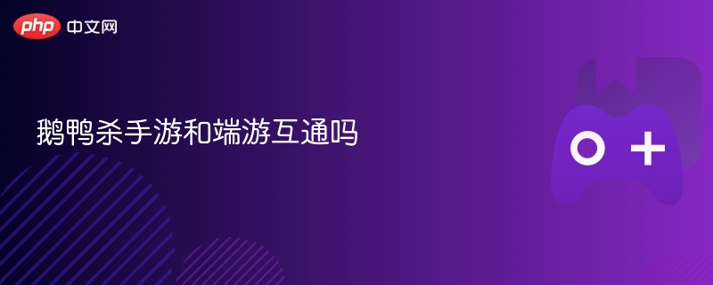 鹅鸭杀手游和端游互通吗 - php中文网