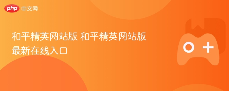 和平精英网站版 和平精英网站版最新在线入口