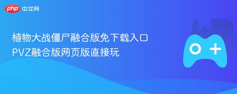 植物大战僵尸融合版免下载入口 pvz融合版网页版直接玩 - php中文网
