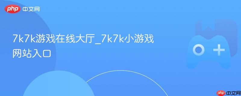 7k7k游戏在线大厅_7k7k小游戏网站入口