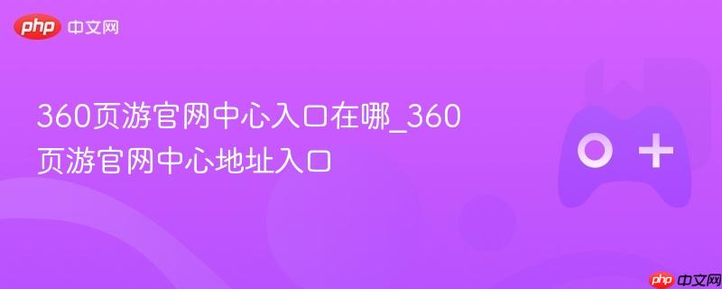 360页游官网中心入口在哪_360页游官网中心地址入口