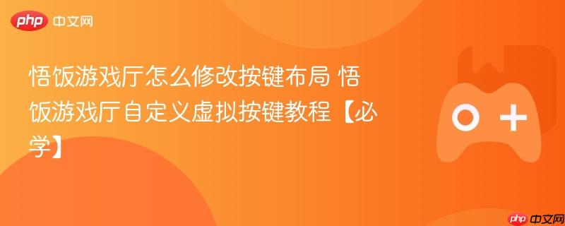 悟饭游戏厅怎么修改按键布局 悟饭游戏厅自定义虚拟按键教程【必学】