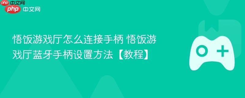 悟饭游戏厅怎么连接手柄 悟饭游戏厅蓝牙手柄设置方法【教程】