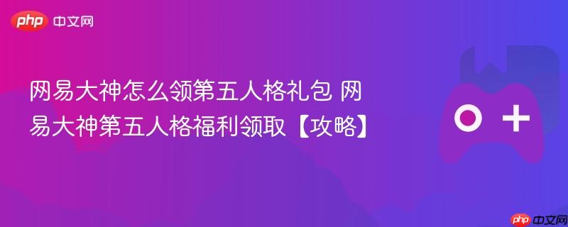网易大神怎么领第五人格礼包 网易大神第五人格福利领取【攻略】