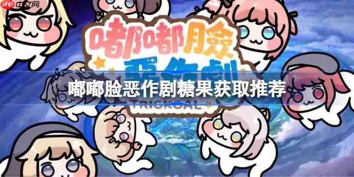 嘟嘟脸恶作剧糖果怎么获取-嘟嘟脸恶作剧糖果获取推荐