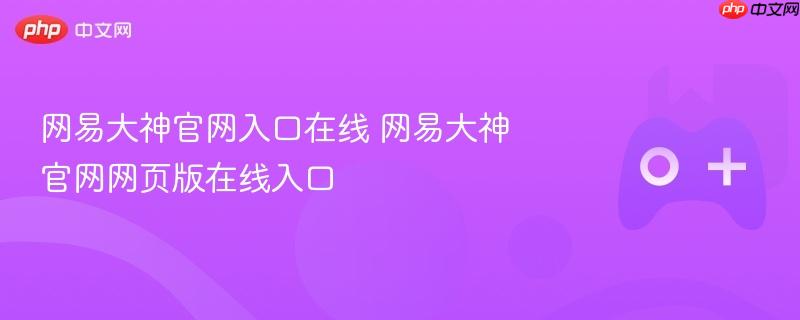 网易大神官网入口在线 网易大神官网网页版在线入口