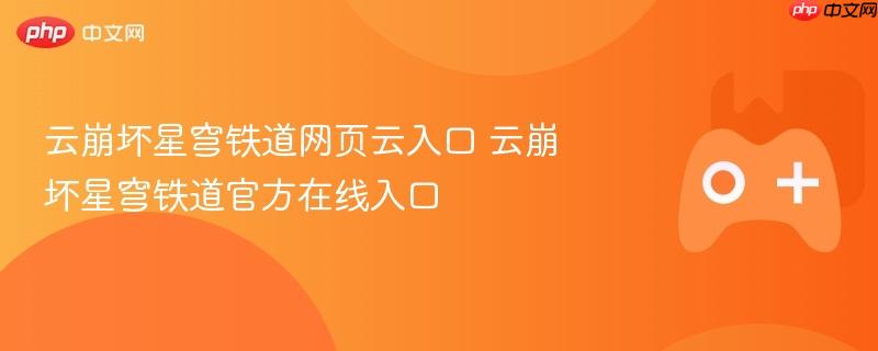 云崩坏星穹铁道网页云入口 云崩坏星穹铁道官方在线入口