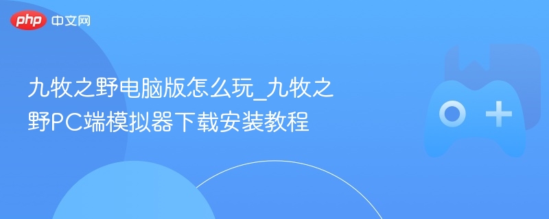 九牧之野电脑版怎么玩_九牧之野PC端模拟器下载安装教程