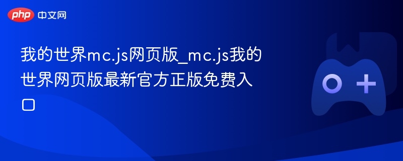我的世界mc.js网页版_mc.js我的世界网页版最新官方正版免费入口