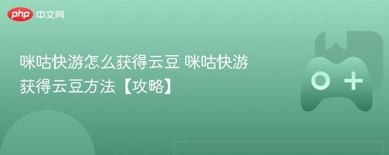 咪咕快游怎么获得云豆 咪咕快游获得云豆方法【攻略】 - php中文网