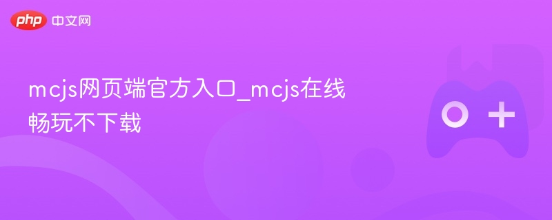 mcjs网页端官方入口_mcjs在线畅玩不下载