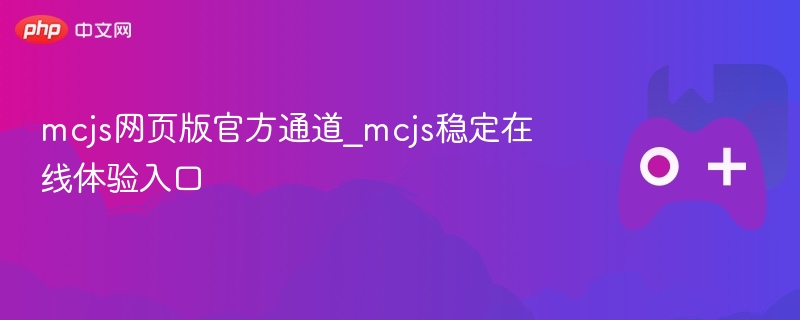 mcjs网页版官方通道_mcjs稳定在线体验入口