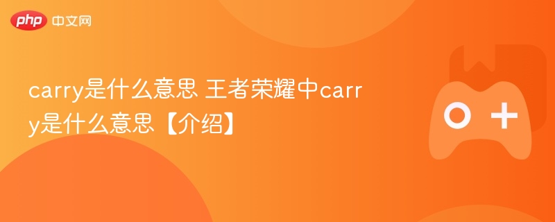 carry是什么意思 王者荣耀中carry是什么意思【介绍】
