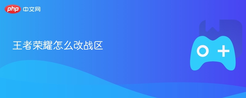 王者荣耀怎么改战区