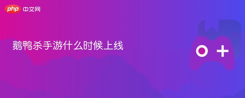 鹅鸭杀手游什么时候上线 - php中文网