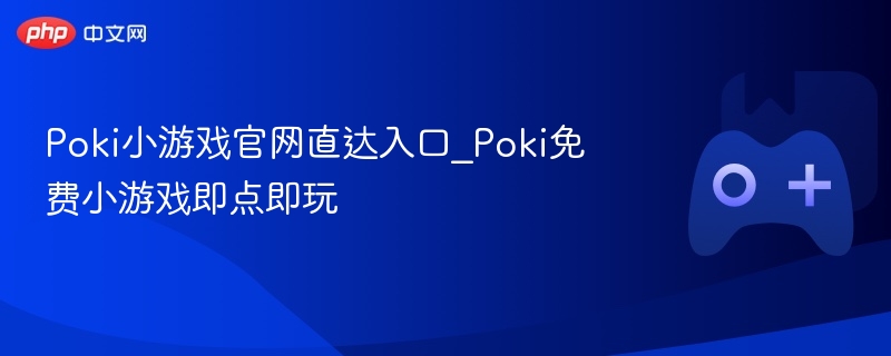 poki小游戏官网直达入口_poki免费小游戏即点即玩 - php中文网