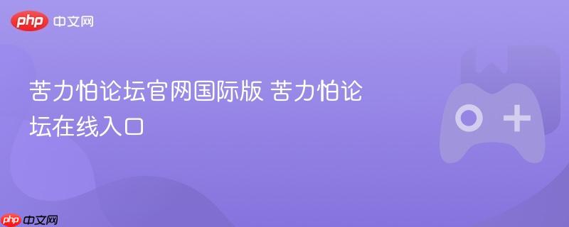 苦力怕论坛官网国际版 苦力怕论坛在线入口