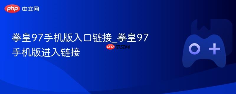 拳皇97手机版入口链接_拳皇97手机版进入链接