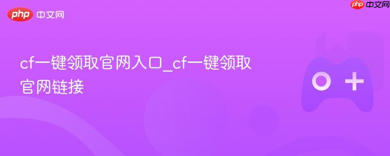 cf一键领取官网入口_cf一键领取官网链接