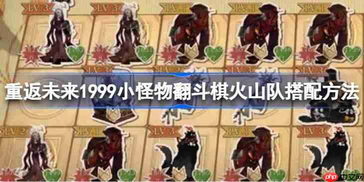 重返未来1999小怪物翻斗棋火山队搭配方法-重返未来1999小怪物翻斗棋火山队怎么玩