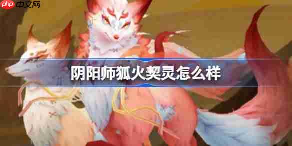 阴阳师狐火契灵怎么样-阴阳师狐火契灵技能介绍