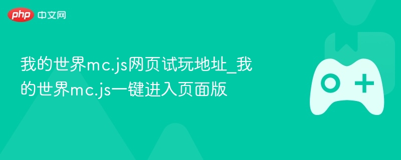 我的世界mc.js网页试玩地址_我的世界mc.js一键进入页面版