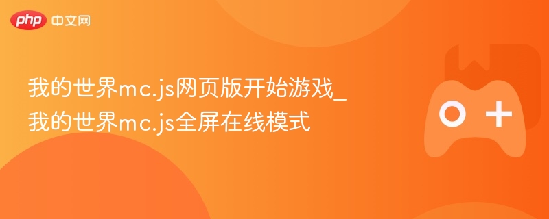 我的世界mc.js网页版开始游戏_我的世界mc.js全屏在线模式
