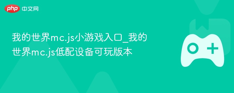 我的世界mc.js小游戏入口_我的世界mc.js低配设备可玩版本