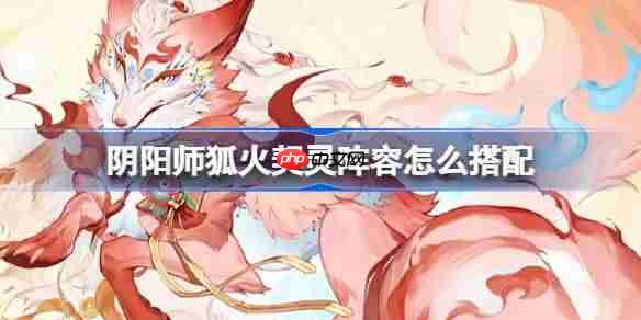 阴阳师狐火阵容怎么搭配-阴阳师狐火契灵阵容搭配攻略11月