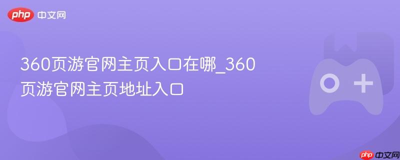 360页游官网主页入口在哪_360页游官网主页地址入口