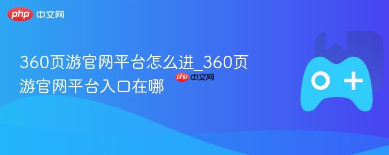 360页游官网平台怎么进_360页游官网平台入口在哪