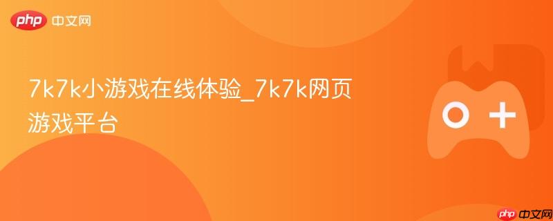 7k7k小游戏在线体验_7k7k网页游戏平台