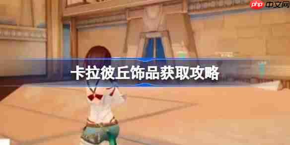 卡拉彼丘饰品怎么获取-卡拉彼丘饰品获取攻略